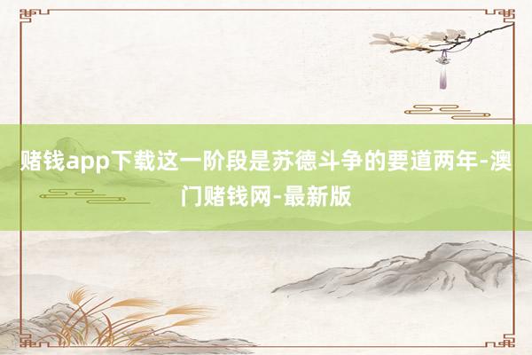 賭錢app下載這一階段是蘇德斗爭的要道兩年-澳門賭錢網-最新