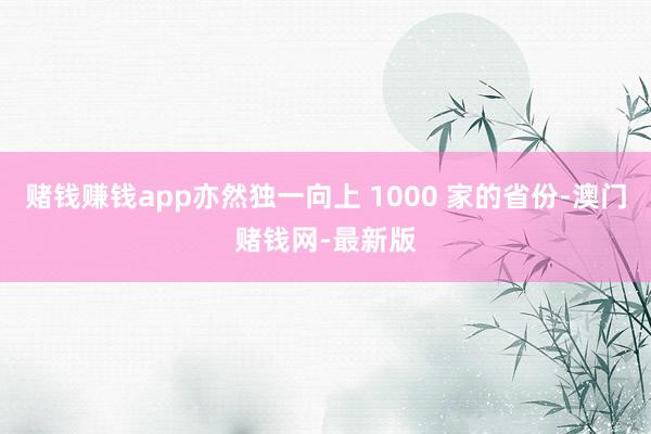賭錢賺錢app亦然獨一向上 1000 家的省份-澳門賭錢網-