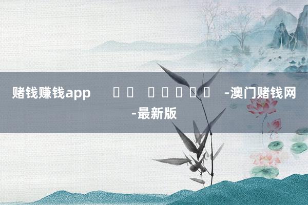 賭錢賺錢app      		  					  -澳門賭錢網(wǎng)