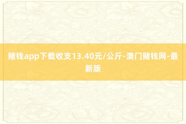 賭錢app下載收支13.40元/公斤-澳門賭錢網-最新版