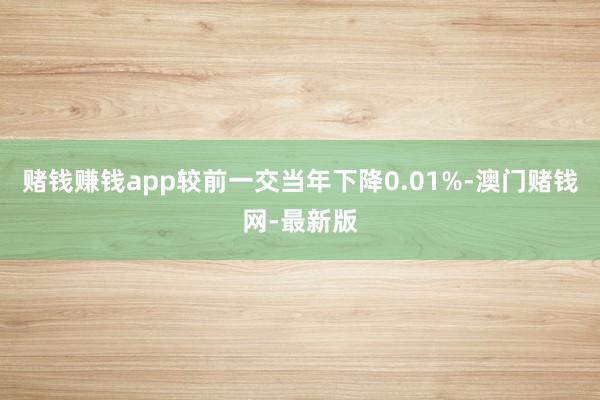 賭錢賺錢app較前一交當年下降0.01%-澳門賭錢網-最新版