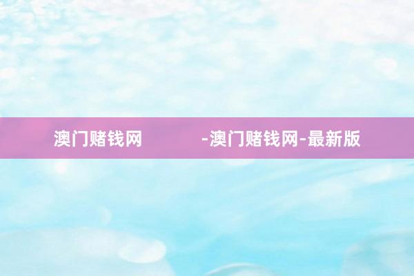 澳門賭錢網            -澳門賭錢網-最新版