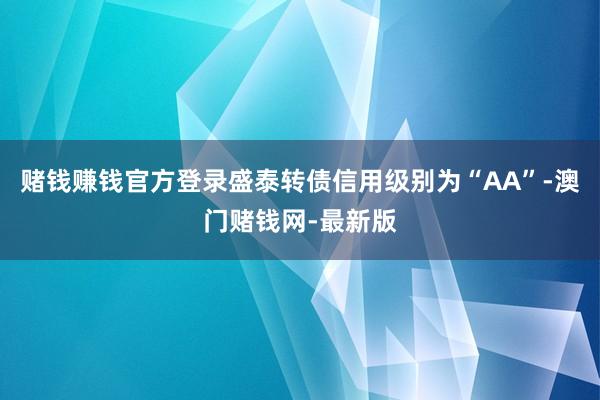 賭錢賺錢官方登錄盛泰轉債信用級別為“AA”-澳門賭錢網-最新