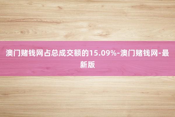 澳門賭錢網占總成交額的15.09%-澳門賭錢網-最新版