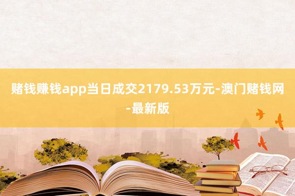 賭錢賺錢app當日成交2179.53萬元-澳門賭錢網-最新版