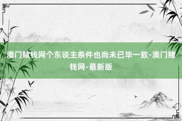 澳門賭錢網個東談主條件也尚未已畢一致-澳門賭錢網-最新版