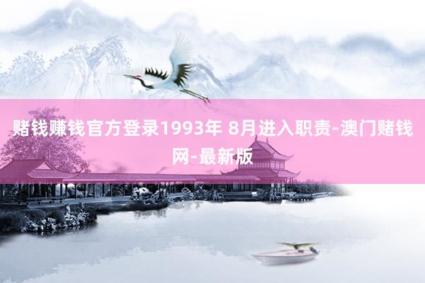 賭錢賺錢官方登錄1993年 8月進入職責-澳門賭錢網(wǎng)-最新版