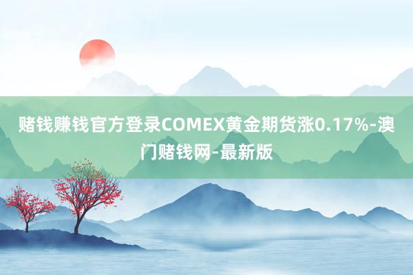 賭錢賺錢官方登錄COMEX黃金期貨漲0.17%-澳門賭錢網-