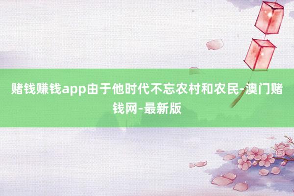 賭錢賺錢app由于他時代不忘農村和農民-澳門賭錢網-最新版