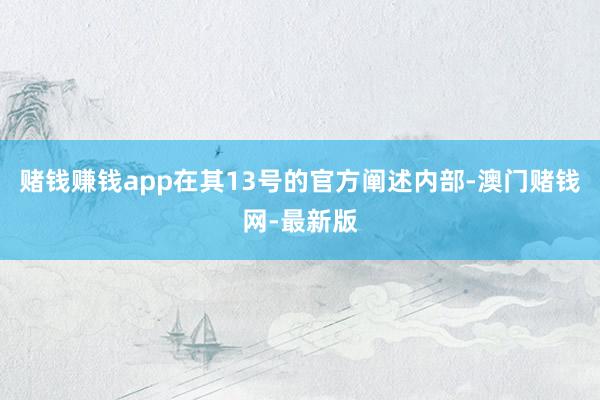 賭錢賺錢app在其13號的官方闡述內部-澳門賭錢網-最新版